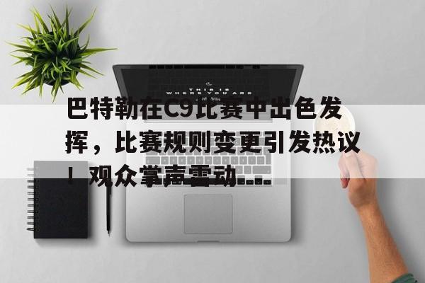 九游官方网站-包含巴特勒在C9比赛中出色发挥，比赛规则变更引发热议！观众掌声雷动的词条-九游官方网站
